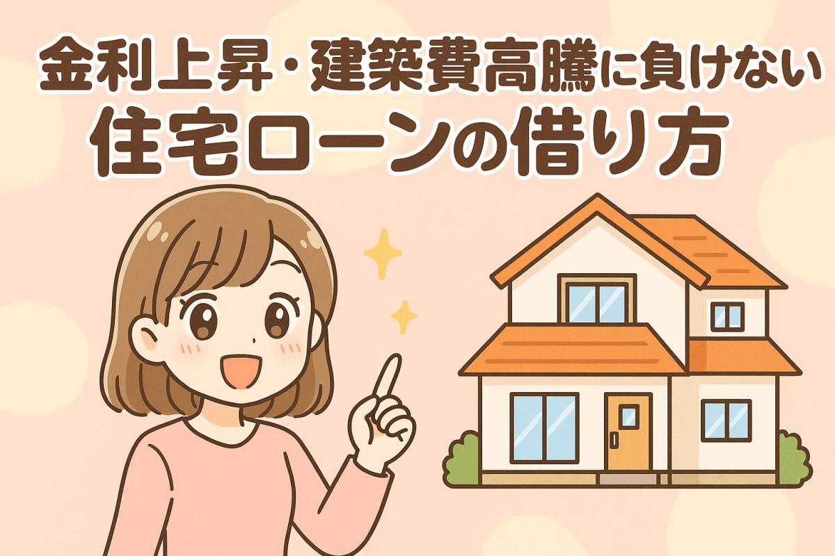 金利上昇×建築費高騰時代に後悔しない！安心して住宅ローンを組む5つのポイント