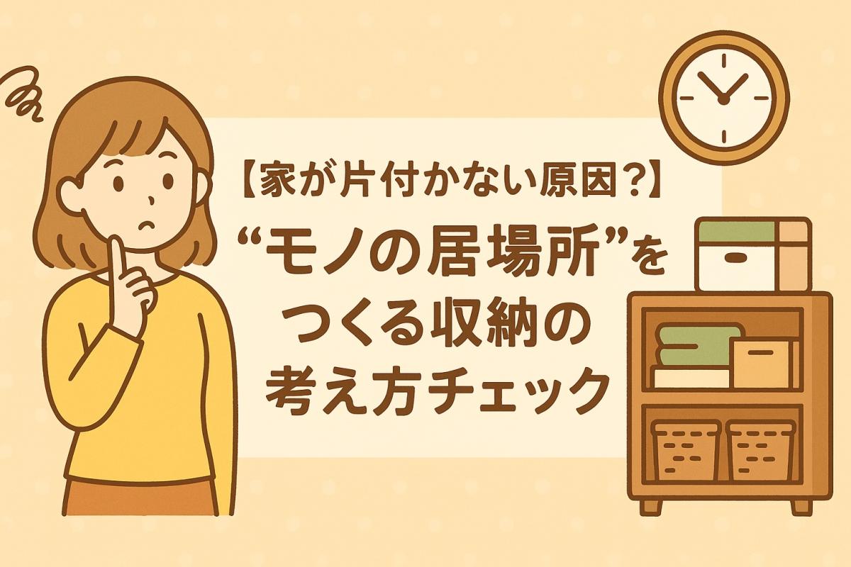 【家が片付かない原因？】“モノの居場所”をつくる収納の考え方チェック