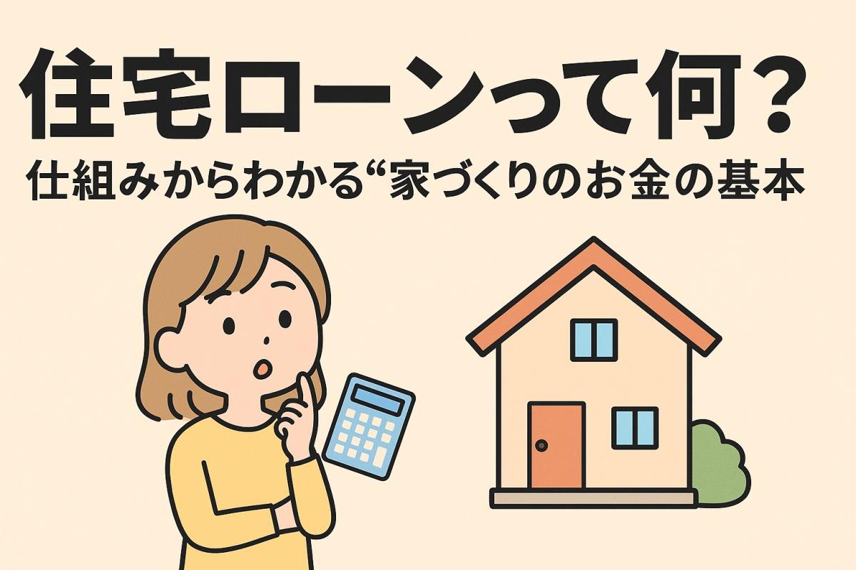 住宅ローンって何?仕組みからわかる“家づくりのお金の基本”