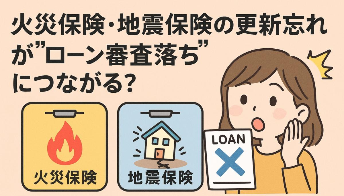 火災保険・地震保険の更新忘れが“ローン審査落ち”につながる？知らないと危険な「空白期間」と「借り換え時のチェックポイント」
