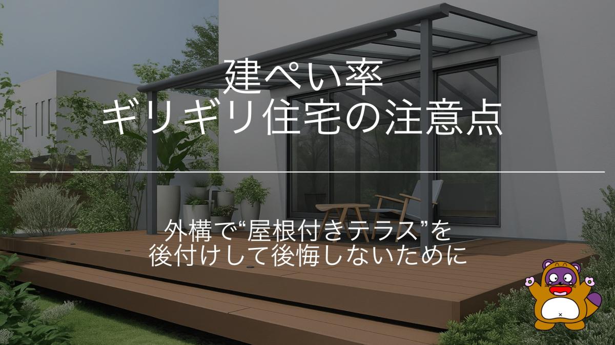 外構で&ldquo;屋根付きテラス&rdquo;を後付けして後悔しないために〜建ぺい率ギリギリ住宅の注意点〜