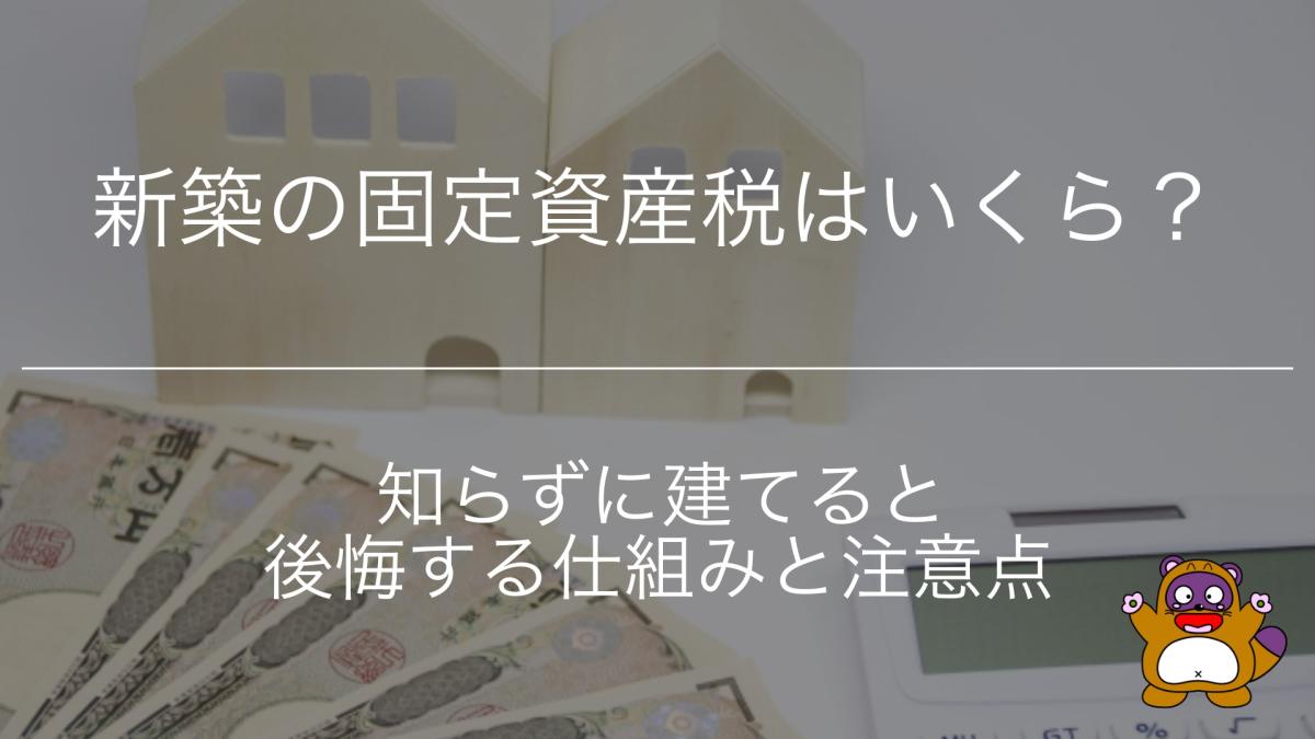 新築の固定資産税はいくら？知らずに建てると後悔する仕組みと注意点