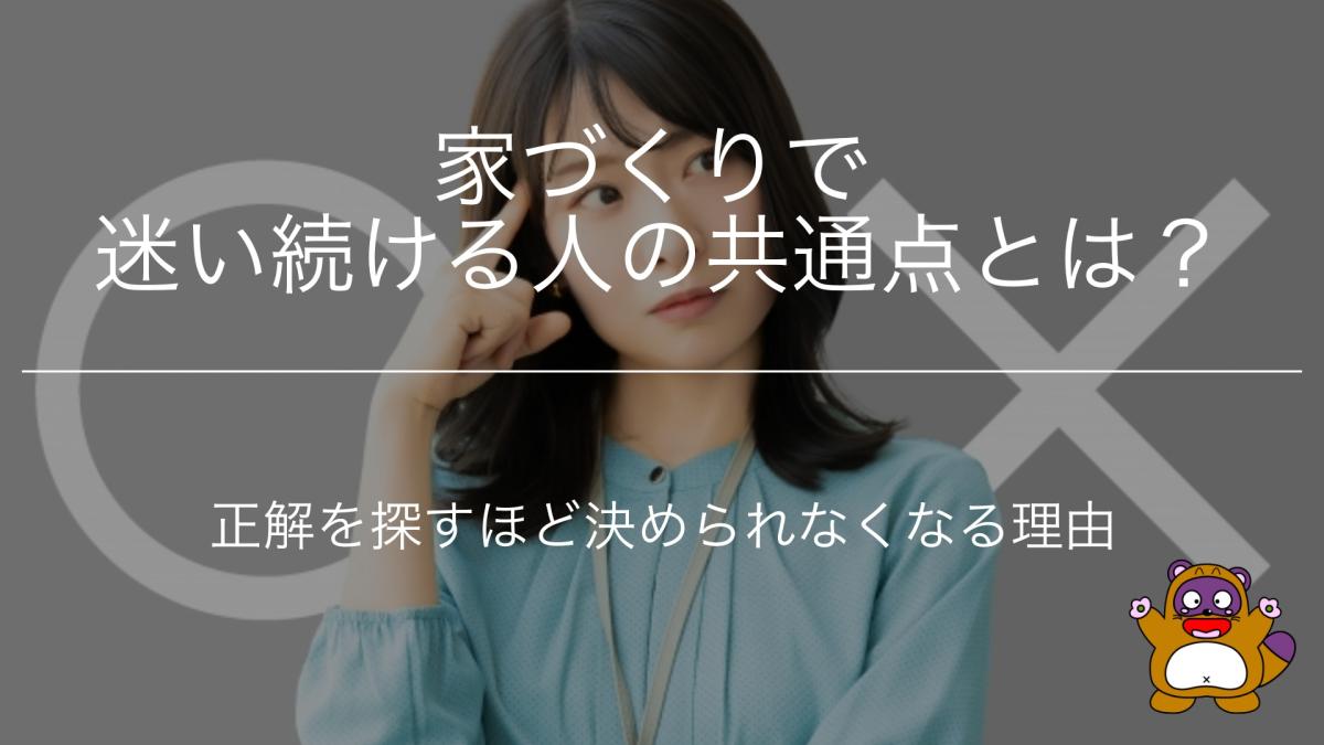 家づくりで迷い続ける人の共通点とは？正解を探すほど決められなくなる理由
