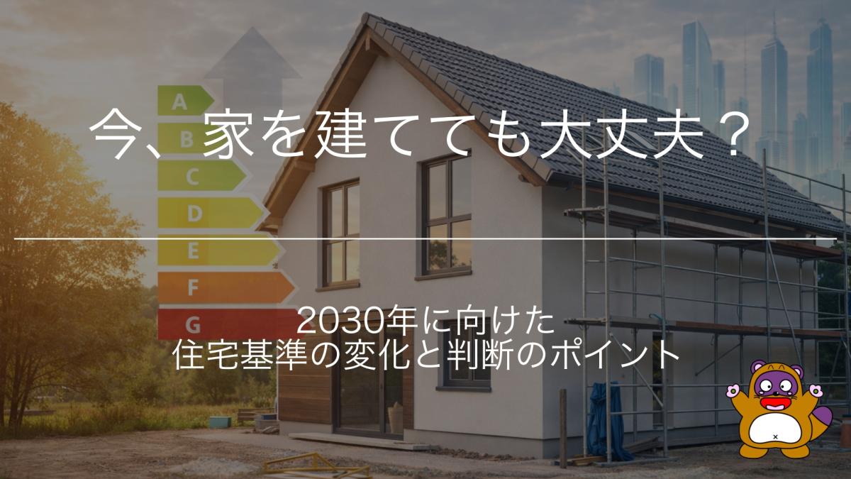 今、家を建てても大丈夫？2030年に向けた住宅基準の変化と判断のポイント