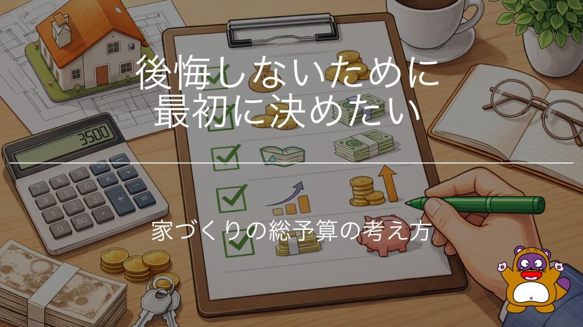 後悔しないために最初に決めたい。家づくりの総予算の考え方