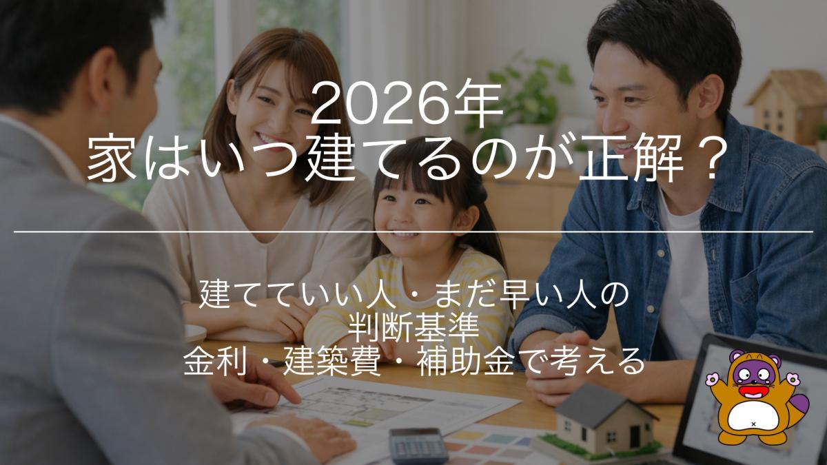 2026年、家はいつ建てるべき?金利・建築費・補助金から考える「今建てていい人・まだ早い人」の判断基準
