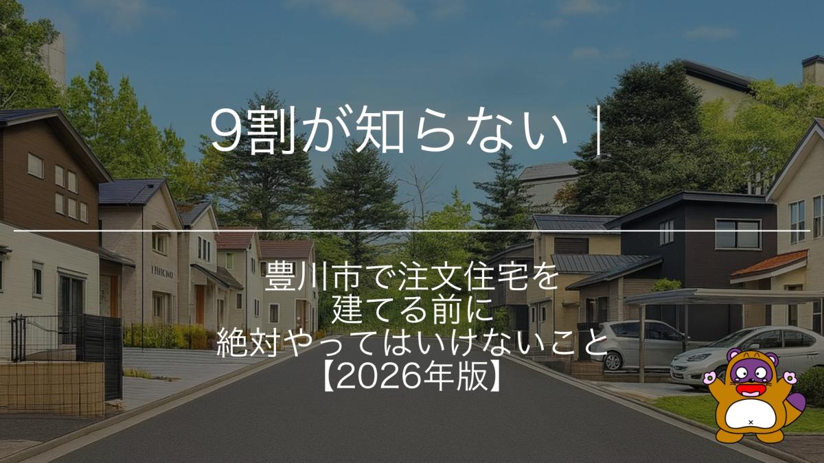 9割が知らない｜豊川市で注文住宅を建てる前に絶対やってはいけないこと【2026年版】