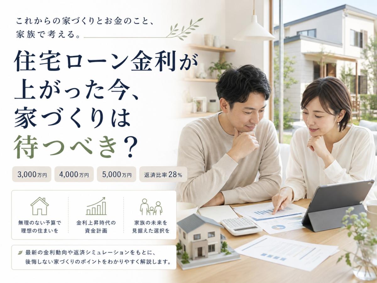 住宅ローン金利が上がった今、家づくりは待つべき?3,000万円・4,000万円・5,000万円の返済額と無理のない予算